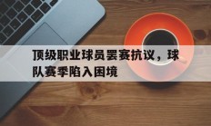 半岛体育注册-包含顶级职业球员罢赛抗议，球队赛季陷入困境的词条