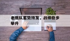半岛体育网址-包含老鹰队蓄势待发，战绩稳步攀升的词条